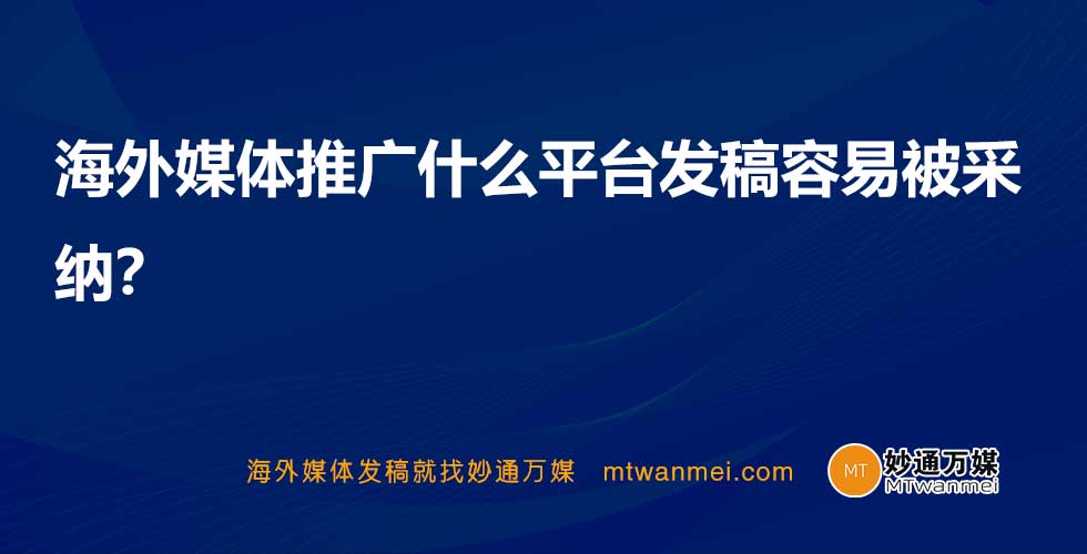 海外媒体推广什么平台发稿容易被采纳？