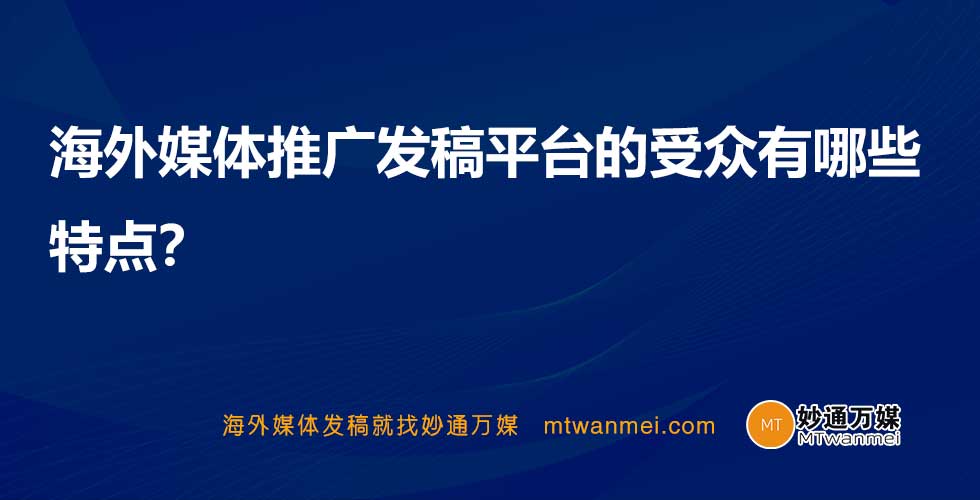 海外媒体推广发稿平台的受众有哪些特点？