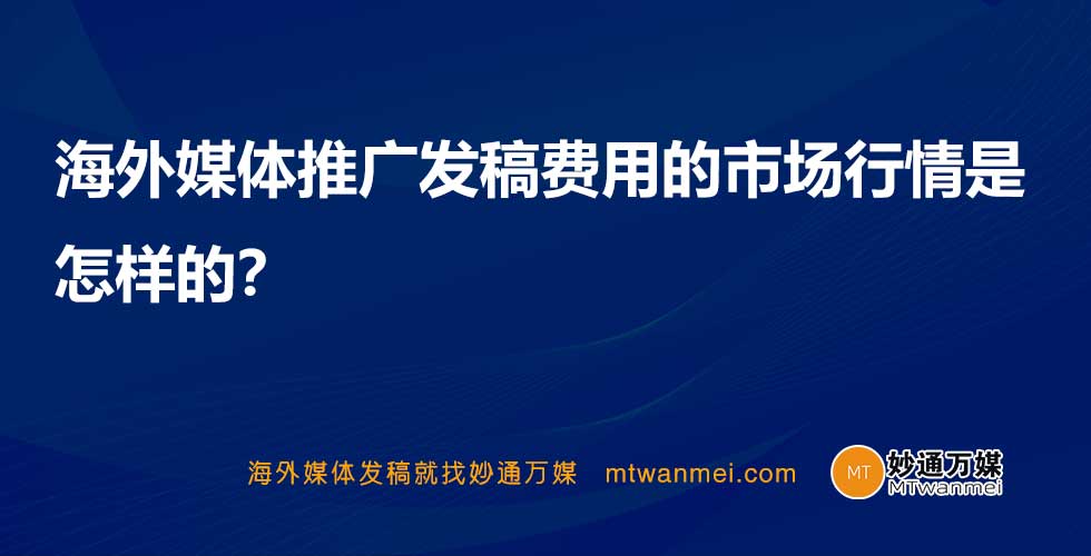 海外媒体推广发稿费用的市场行情是怎样的？