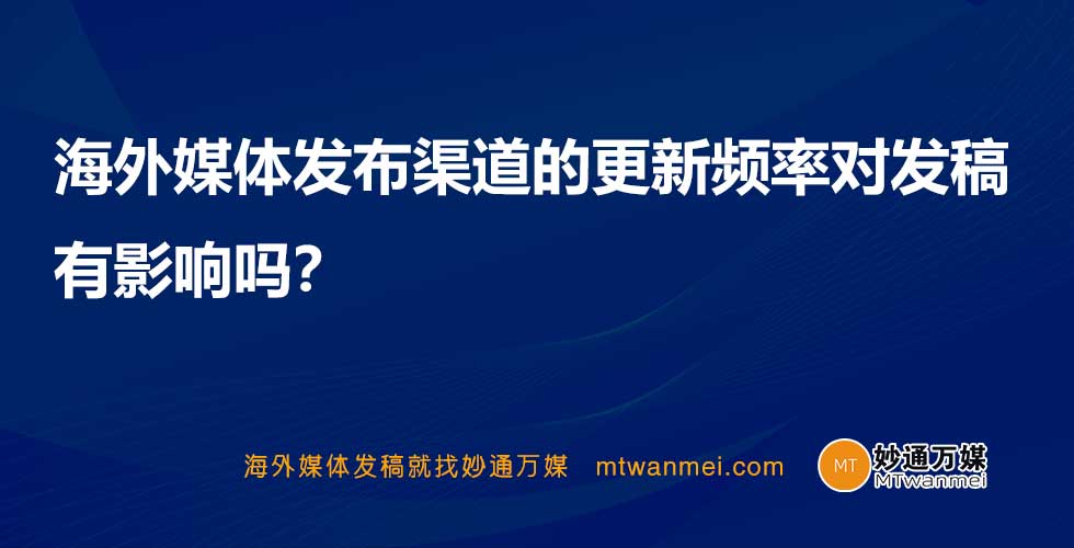 海外媒体发布渠道的更新频率对发稿有影响吗？