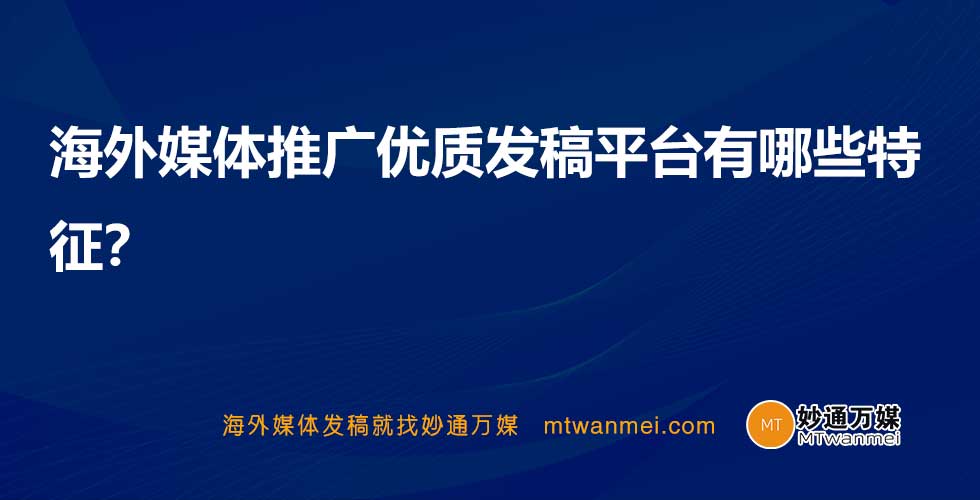 海外媒体推广优质发稿平台有哪些特征？