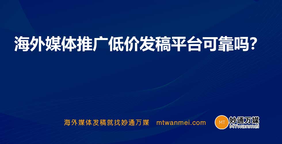 海外媒体推广低价发稿平台可靠吗？